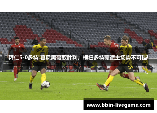 拜仁5-0多特!慕尼黑豪取胜利，横扫多特蒙德主场势不可挡!