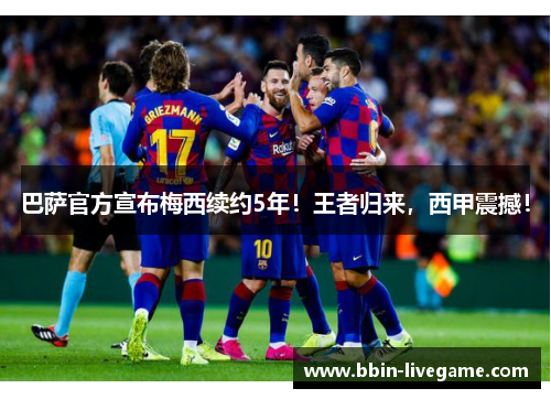 巴萨官方宣布梅西续约5年！王者归来，西甲震撼！