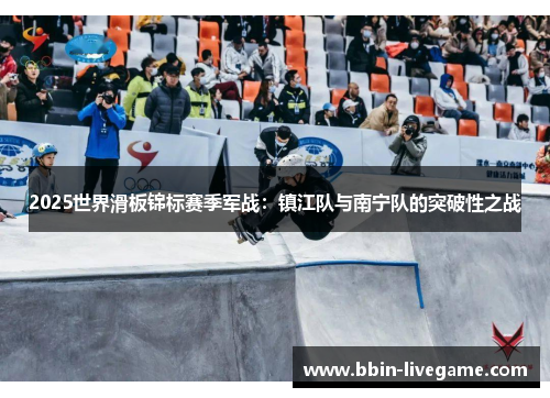 2025世界滑板锦标赛季军战：镇江队与南宁队的突破性之战