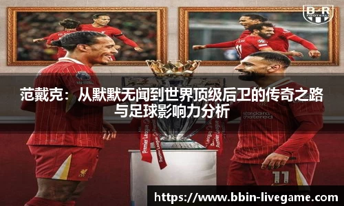 范戴克：从默默无闻到世界顶级后卫的传奇之路与足球影响力分析